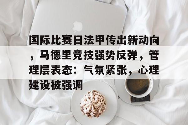 国际比赛日法甲传出新动向，马德里竞技强势反弹，管理层表态：气氛紧张，心理建设被强调的简单介绍